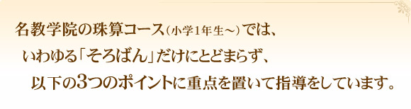 名教学院の珠算コース（小学1年生～対象）では、いわゆる「そろばん」だけにとどまらず、以下の3つのポイントに重点を置いて指導をしています。